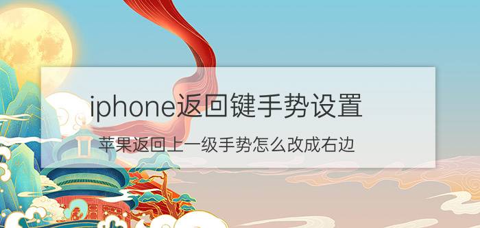 iphone返回键手势设置 苹果返回上一级手势怎么改成右边？